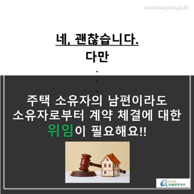 네. 괜찮습니다. 다만, 주택 소유자의 남편이라도 소유자로부터 계약 체결에 대한 위임이 필요해요!